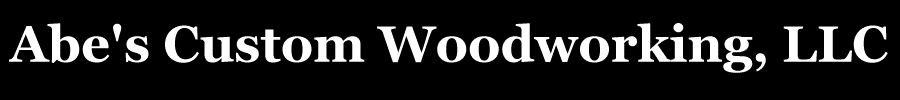 Abe's Custom Woodworking, LLC